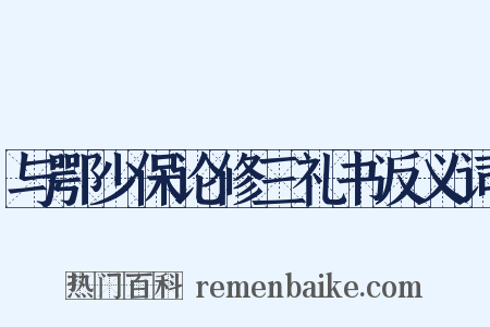 与鄂少保论修三礼书反义词是什么意思的图片